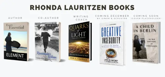 Rhonda Lauritzen is the author of a dozen books including the following - cover images shown: Every Essential Element, Remember When, Quarks of Light (coach), Creative Insecurity (co-author) and A Child in Berlin. 